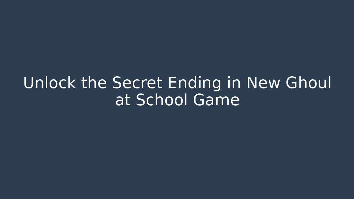 Unlock the Secret Ending in New Ghoul at School Game