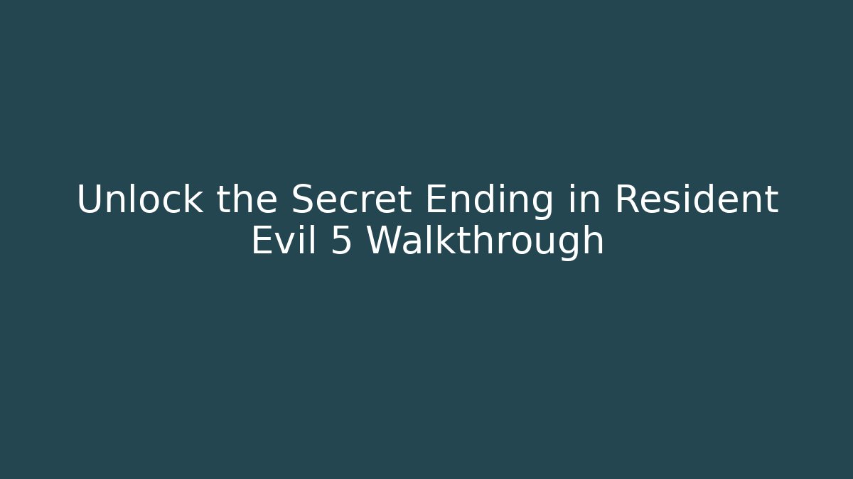 Unlock the Secret Ending in Resident Evil 5 Walkthrough