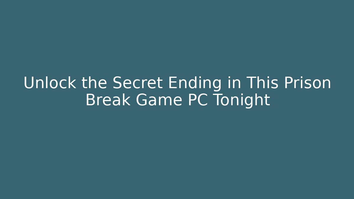 Unlock the Secret Ending in This Prison Break Game PC Tonight