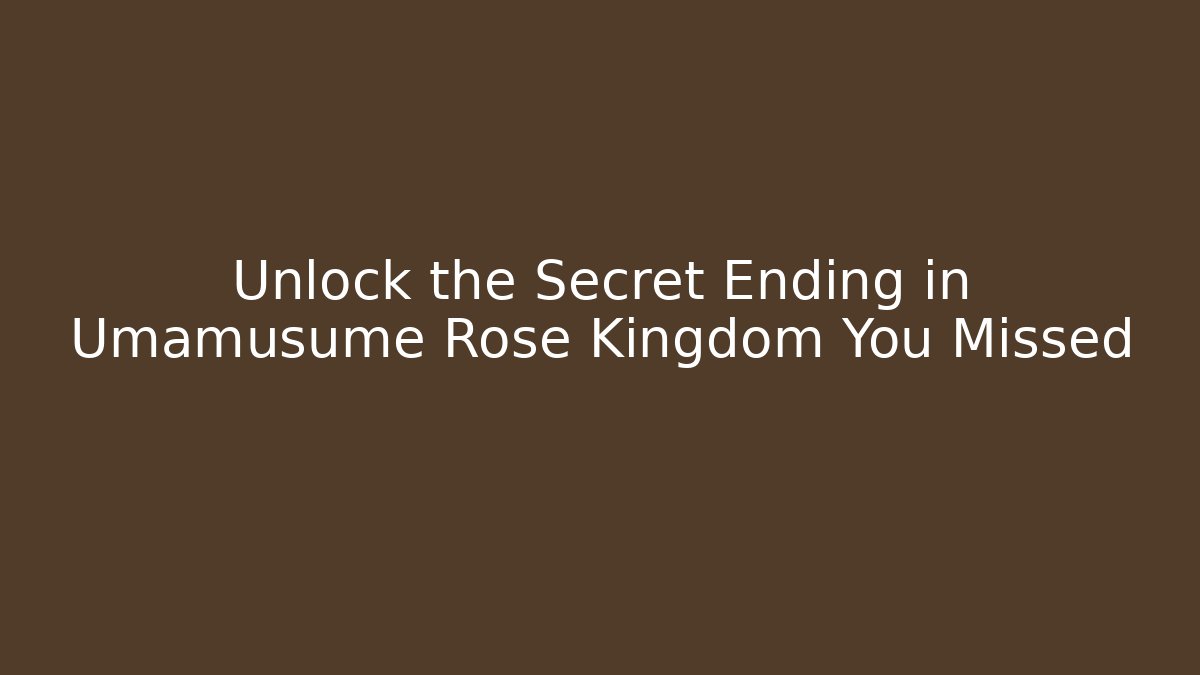 Unlock the Secret Ending in Umamusume Rose Kingdom You Missed