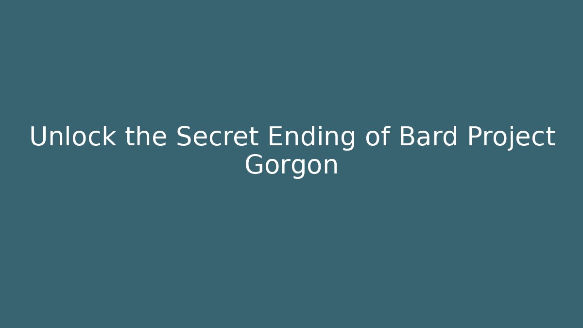 Unlock the Secret Ending of Bard Project Gorgon