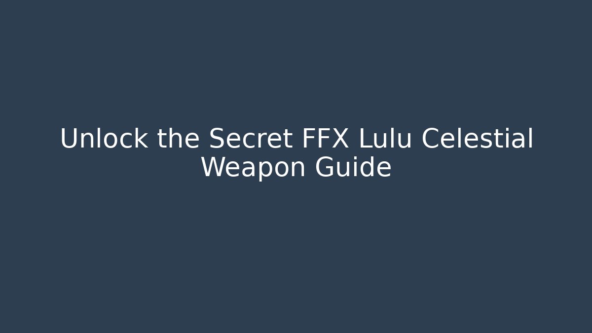 Unlock the Secret FFX Lulu Celestial Weapon Guide