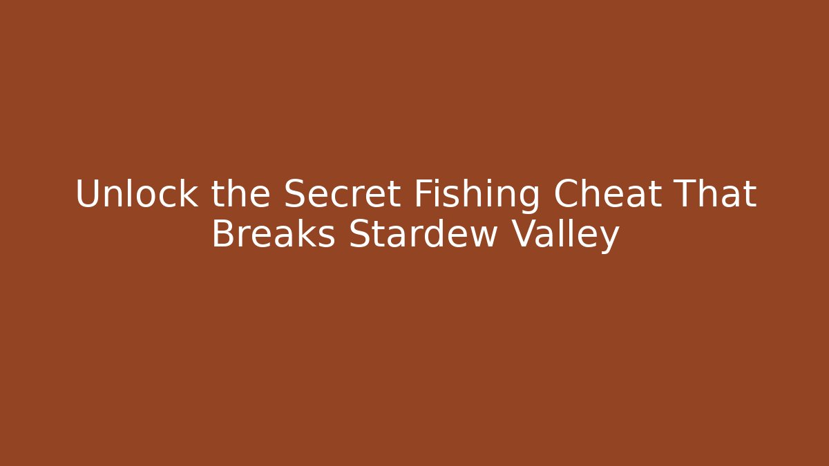 Unlock the Secret Fishing Cheat That Breaks Stardew Valley
