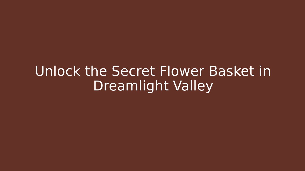 Unlock the Secret Flower Basket in Dreamlight Valley