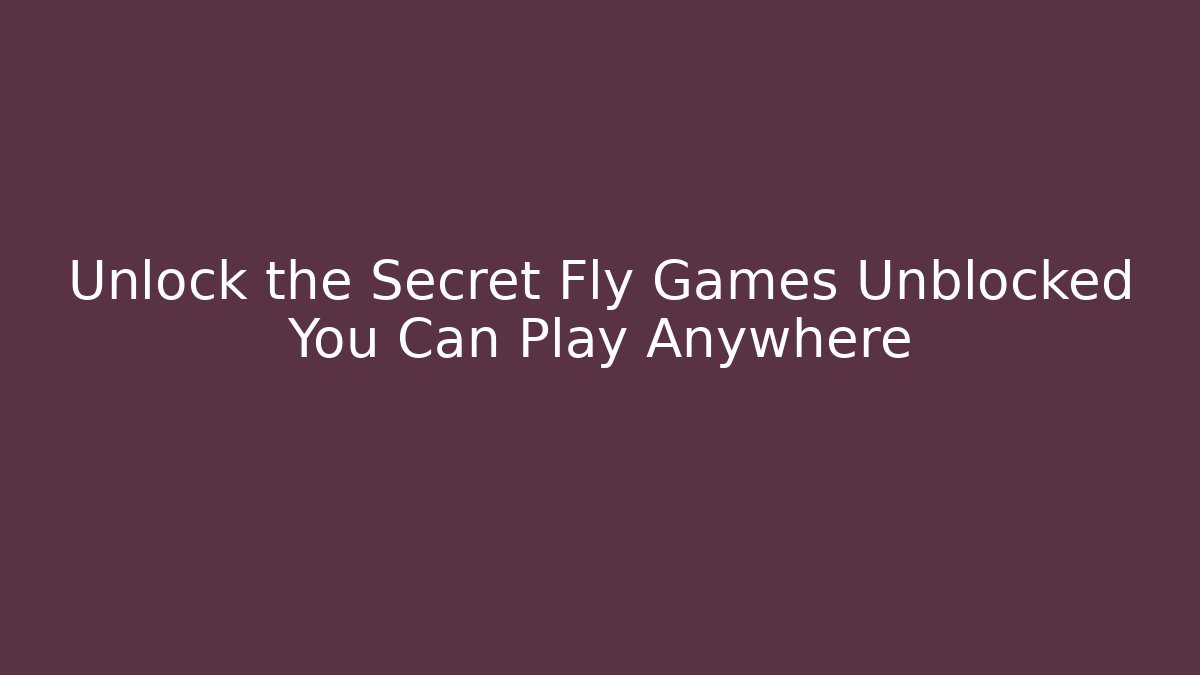 Unlock the Secret Fly Games Unblocked You Can Play Anywhere