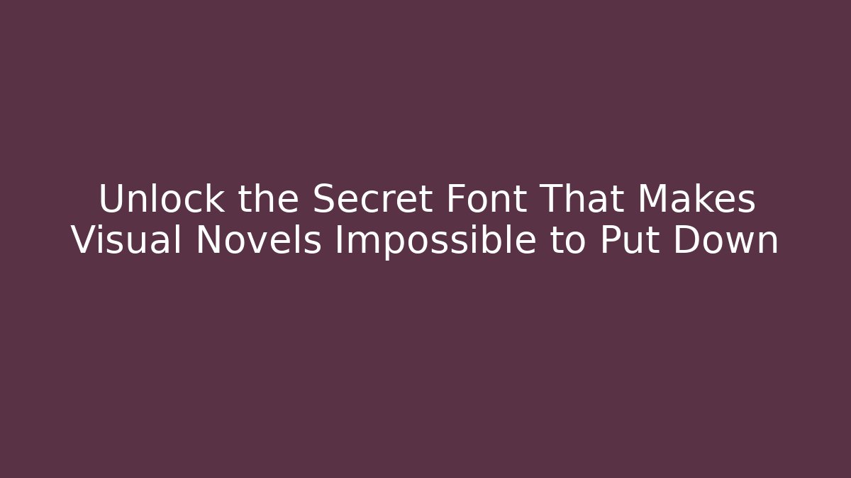 Unlock the Secret Font That Makes Visual Novels Impossible to Put Down