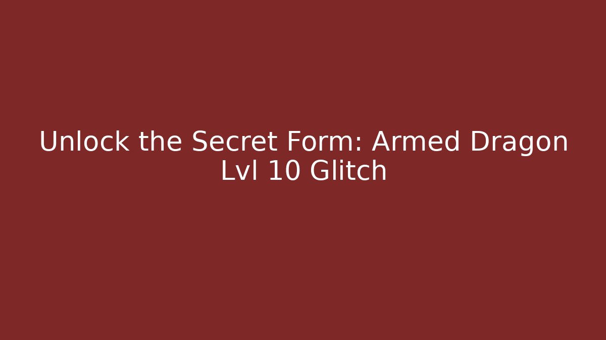 Unlock the Secret Form: Armed Dragon Lvl 10 Glitch