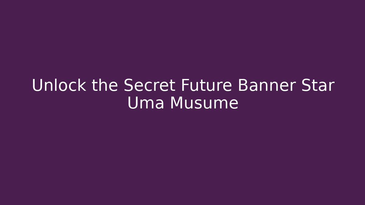 Unlock the Secret Future Banner Star Uma Musume