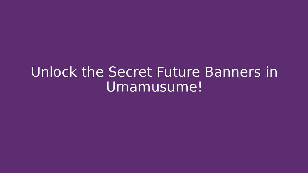 Unlock the Secret Future Banners in Umamusume!