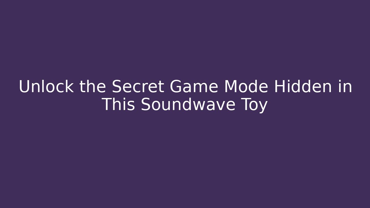 Unlock the Secret Game Mode Hidden in This Soundwave Toy - Boomer Naturals