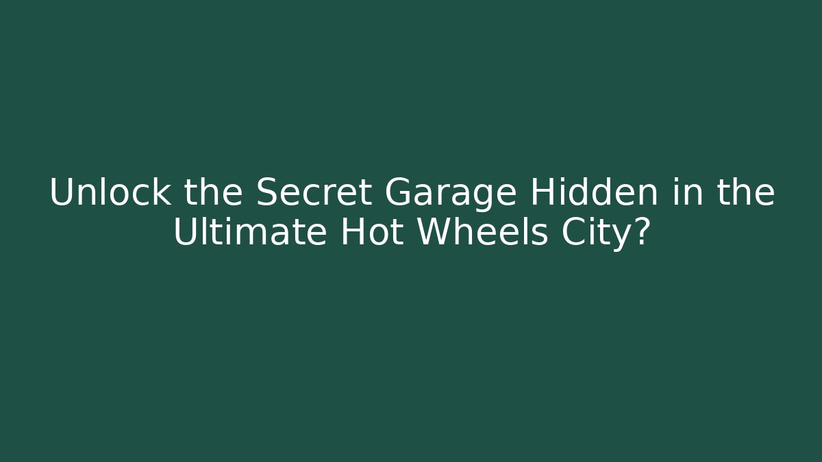 Unlock the Secret Garage Hidden in the Ultimate Hot Wheels City?