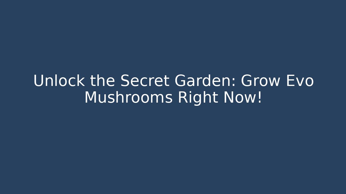Unlock the Secret Garden: Grow Evo Mushrooms Right Now!