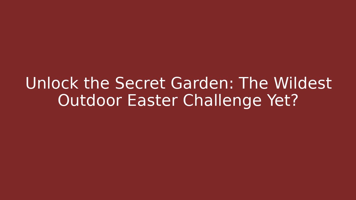 Unlock the Secret Garden: The Wildest Outdoor Easter Challenge Yet?