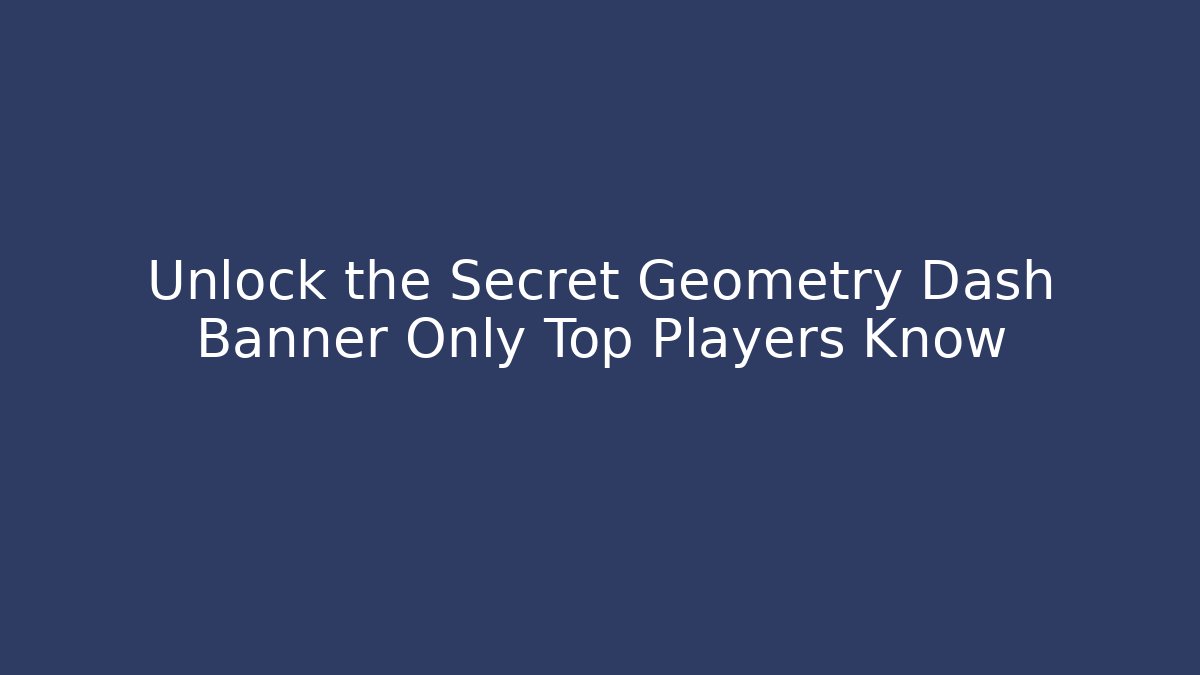 Unlock the Secret Geometry Dash Banner Only Top Players Know