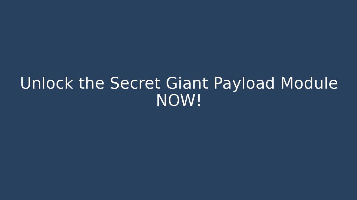 Unlock the Secret Giant Payload Module NOW!
