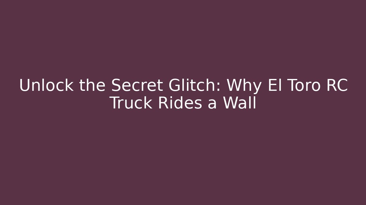 Unlock the Secret Glitch: Why El Toro RC Truck Rides a Wall