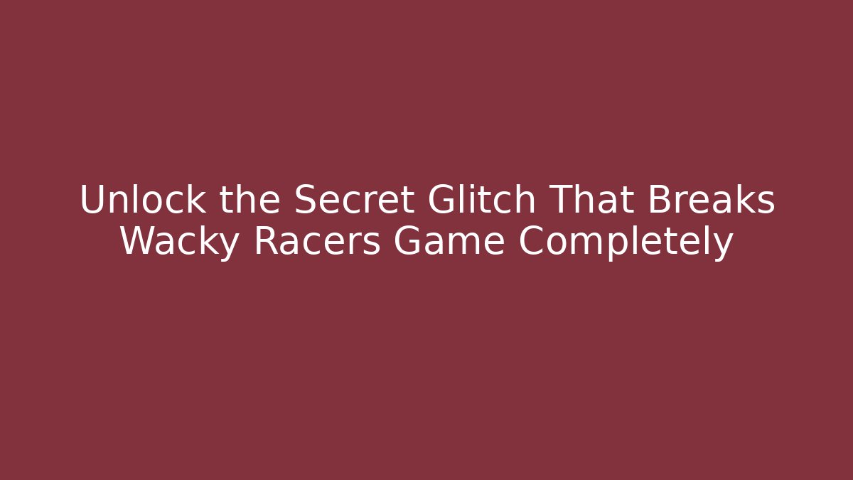 Unlock the Secret Glitch That Breaks Wacky Racers Game Completely