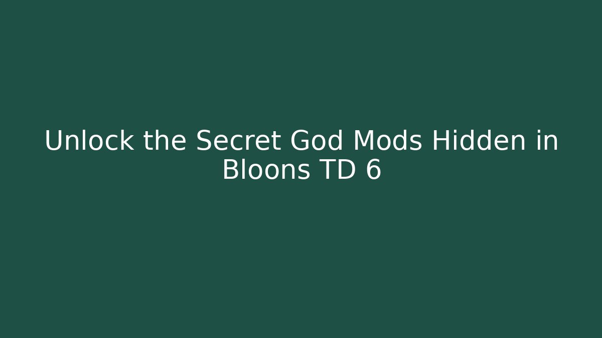 Unlock the Secret God Mods Hidden in Bloons TD 6