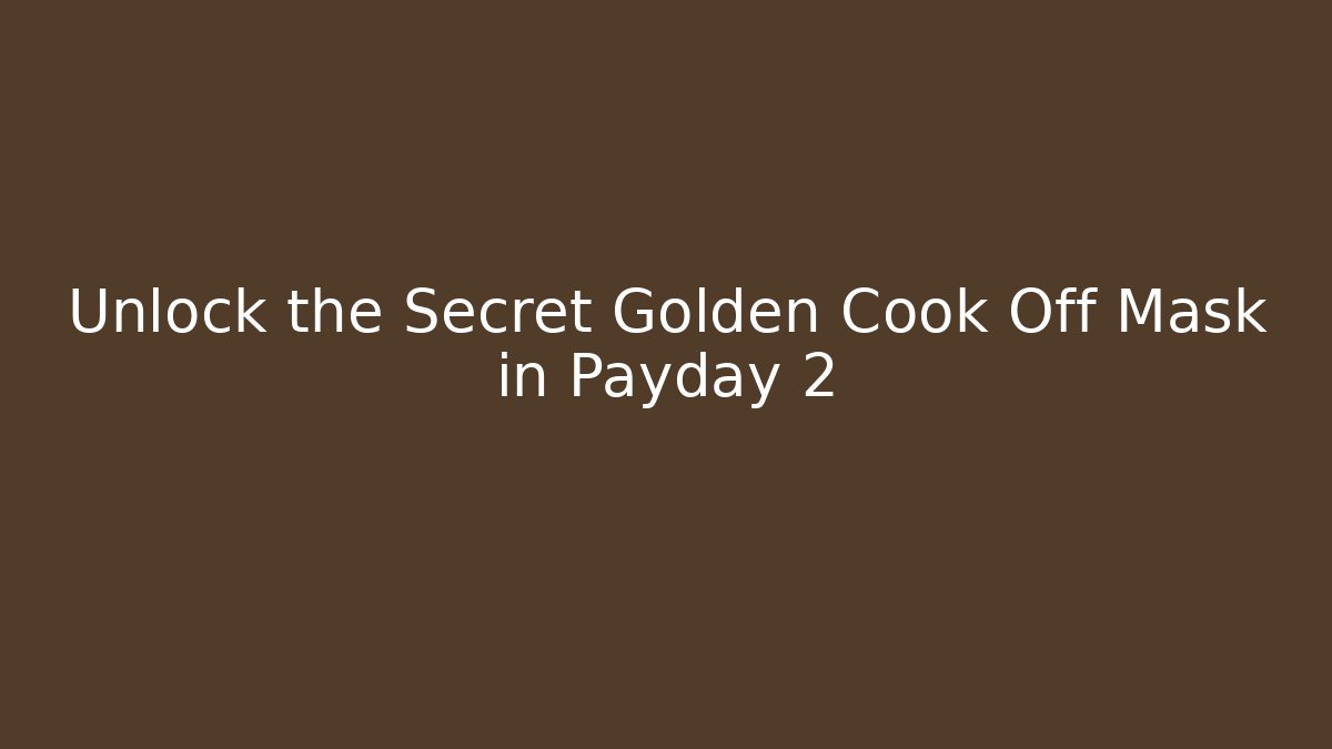 Unlock the Secret Golden Cook Off Mask in Payday 2