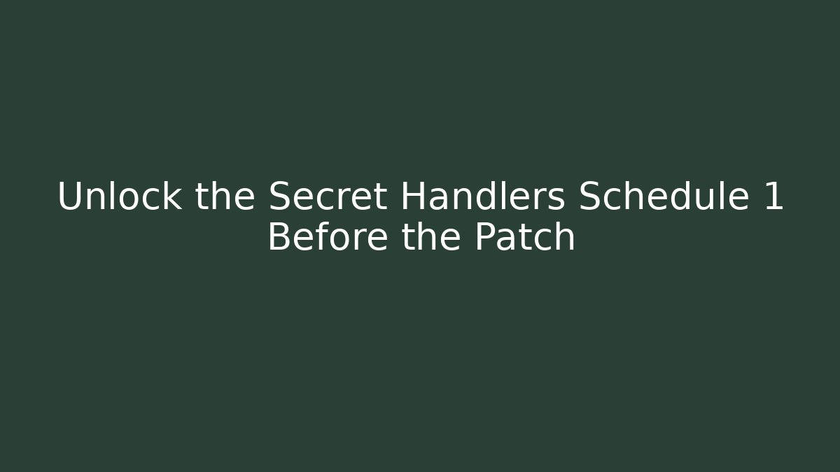 Unlock the Secret Handlers Schedule 1 Before the Patch