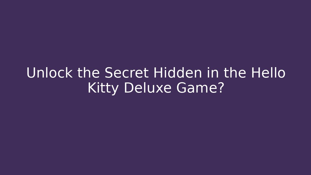 Unlock the Secret Hidden in the Hello Kitty Deluxe Game?