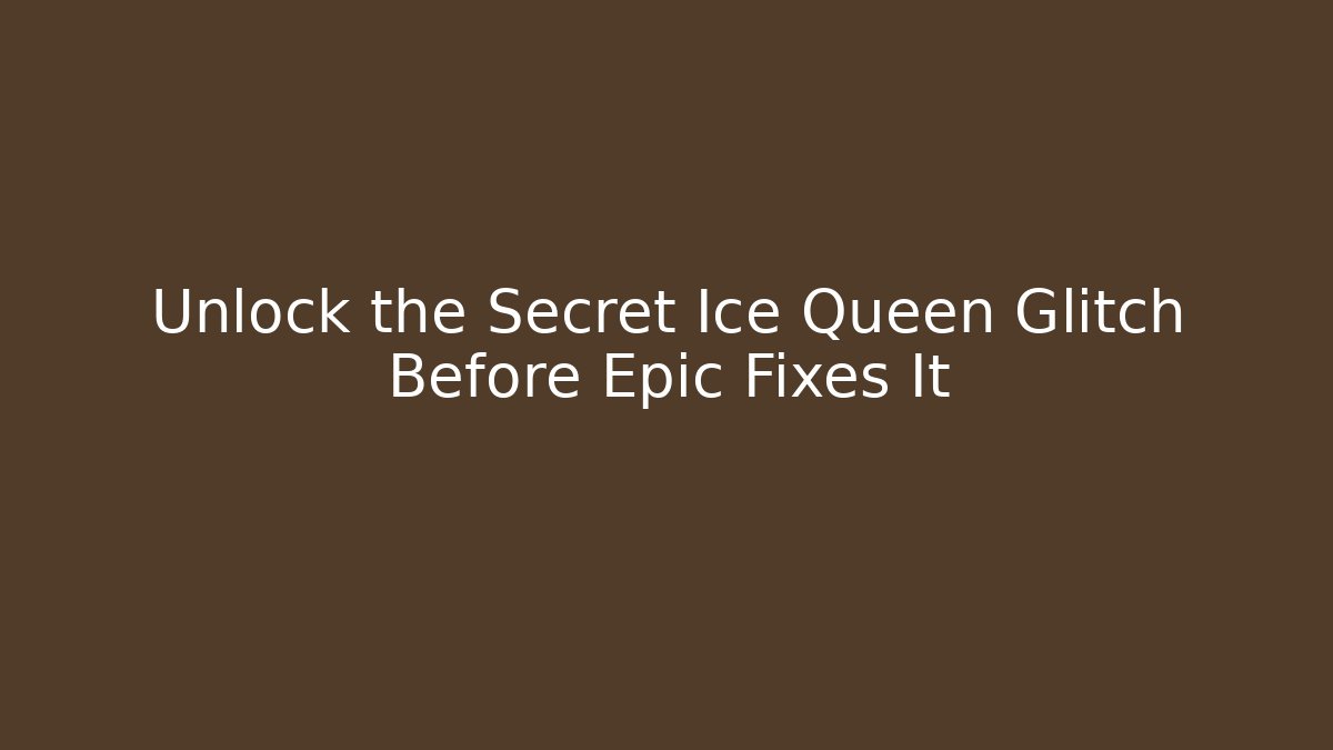 Unlock the Secret Ice Queen Glitch Before Epic Fixes It
