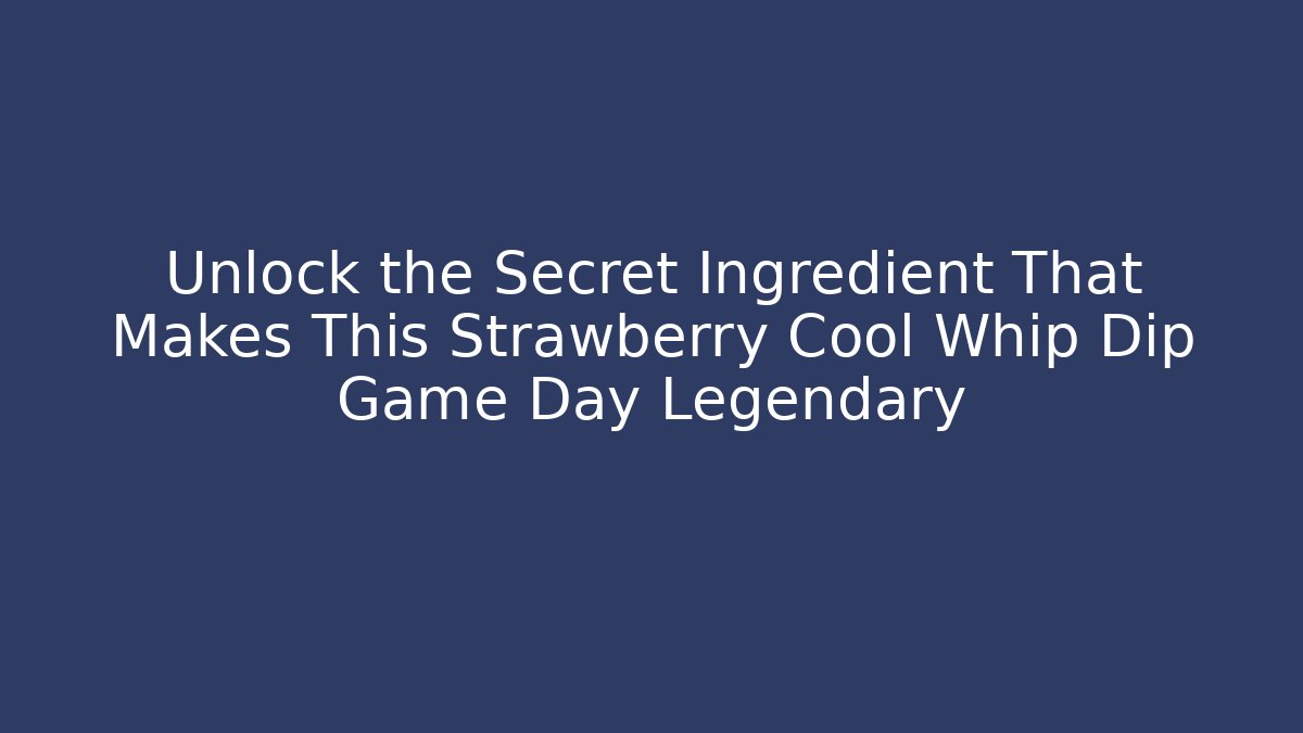 Unlock the Secret Ingredient That Makes This Strawberry Cool Whip Dip Game Day Legendary - Boomer Naturals