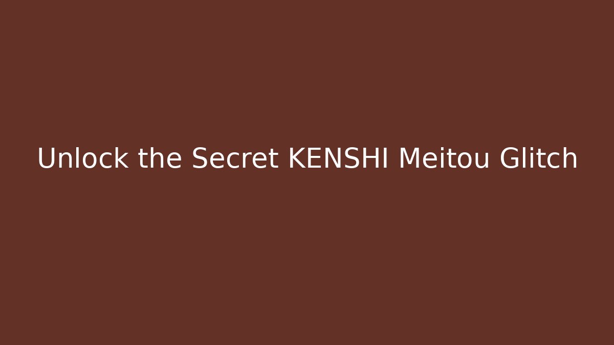 Unlock the Secret KENSHI Meitou Glitch
