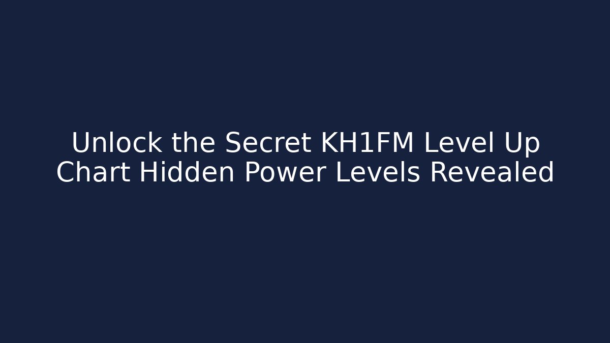 Unlock the Secret KH1FM Level Up Chart Hidden Power Levels Revealed