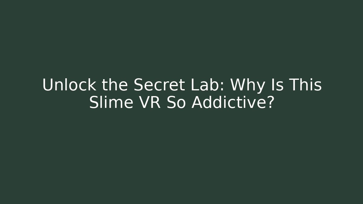 Unlock the Secret Lab: Why Is This Slime VR So Addictive?