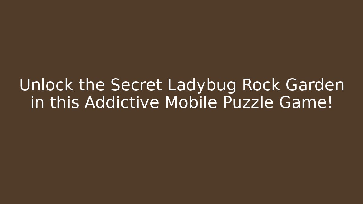 Unlock the Secret Ladybug Rock Garden in this Addictive Mobile Puzzle Game!