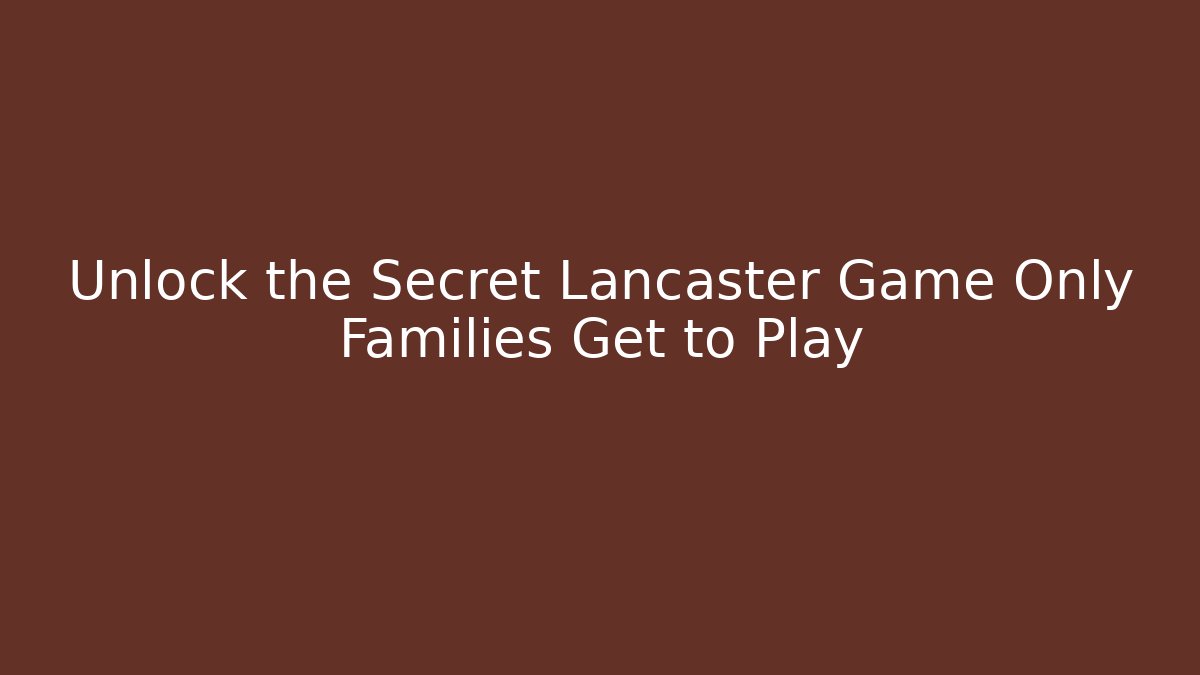 Unlock the Secret Lancaster Game Only Families Get to Play