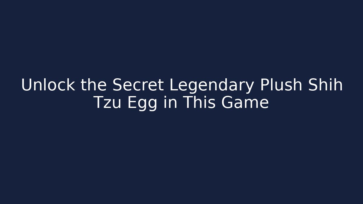 Unlock the Secret Legendary Plush Shih Tzu Egg in This Game