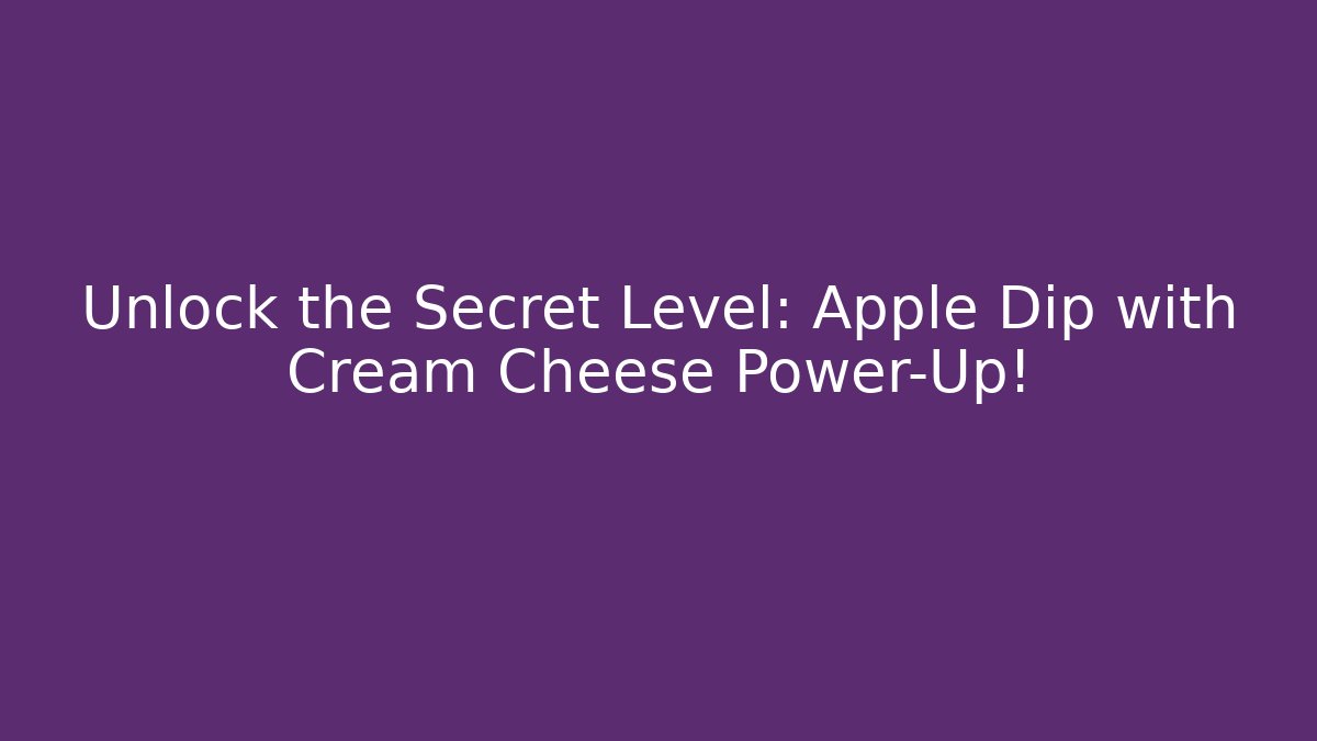 Unlock the Secret Level: Apple Dip with Cream Cheese Power-Up!