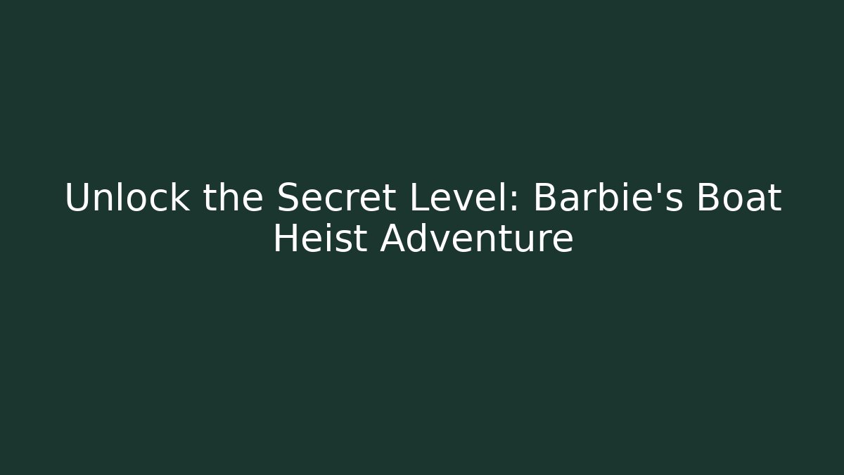 Unlock the Secret Level: Barbie’s Boat Heist Adventure - Boomer Naturals