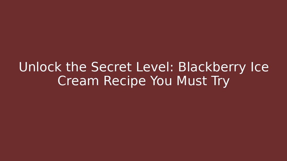 Unlock the Secret Level: Blackberry Ice Cream Recipe You Must Try
