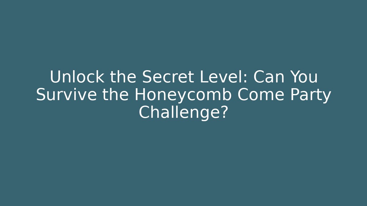 Unlock the Secret Level: Can You Survive the Honeycomb Come Party Challenge?