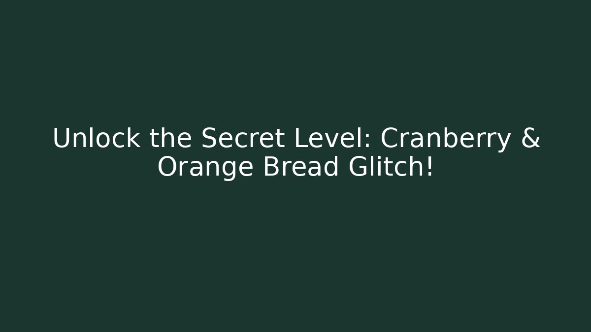 Unlock the Secret Level: Cranberry & Orange Bread Glitch!