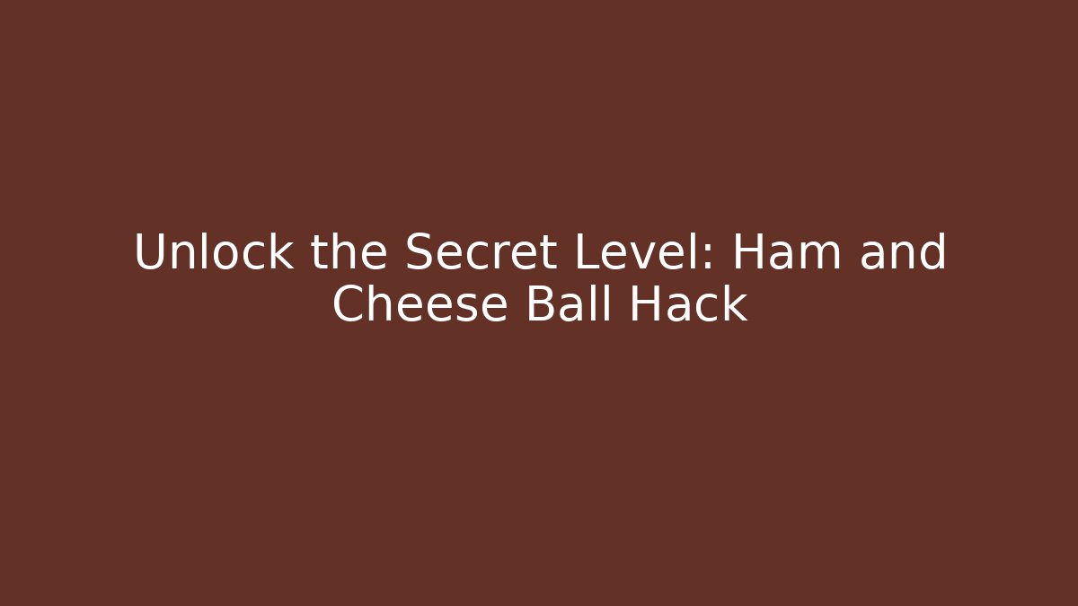Unlock the Secret Level: Ham and Cheese Ball Hack