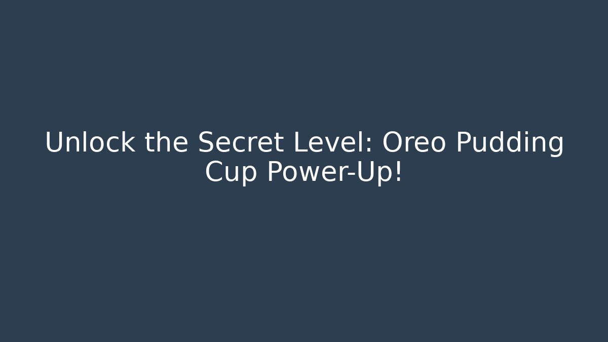 Unlock the Secret Level: Oreo Pudding Cup Power-Up!