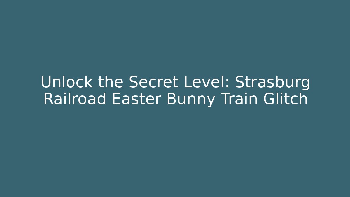 Unlock the Secret Level: Strasburg Railroad Easter Bunny Train Glitch