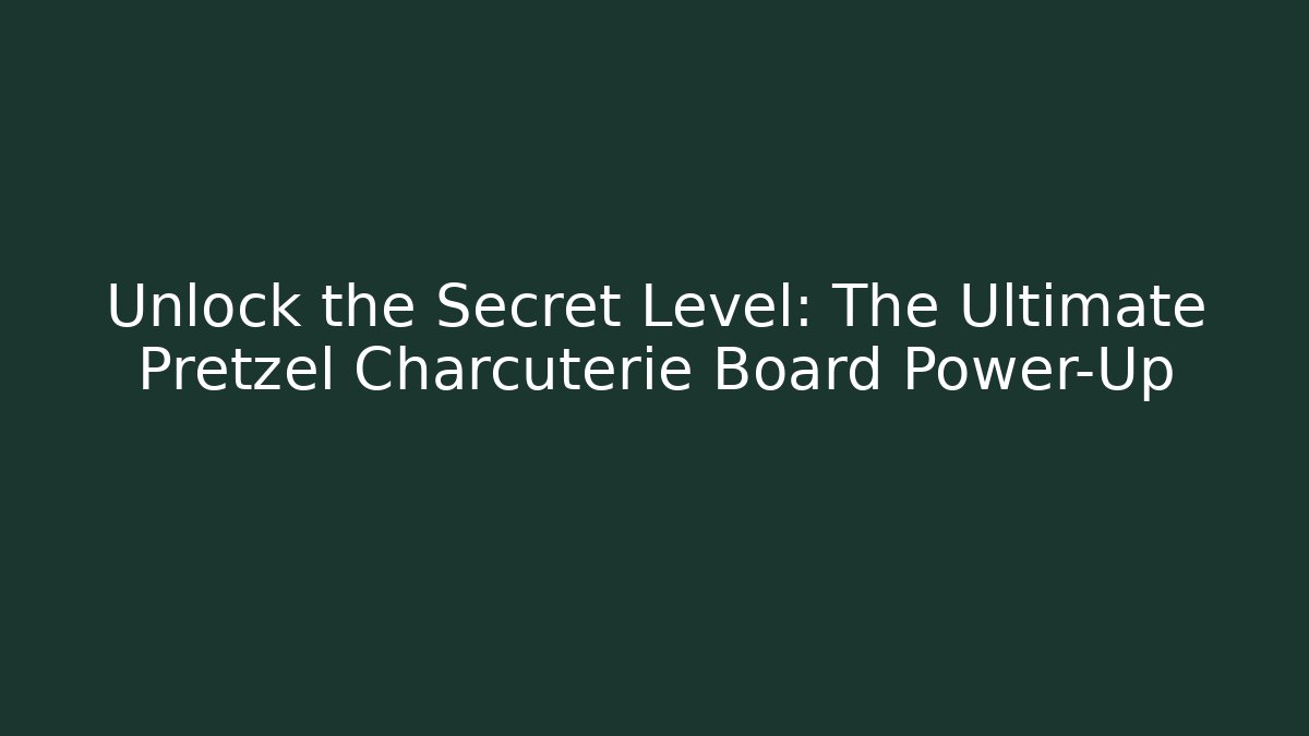 Unlock the Secret Level: The Ultimate Pretzel Charcuterie Board Power-Up