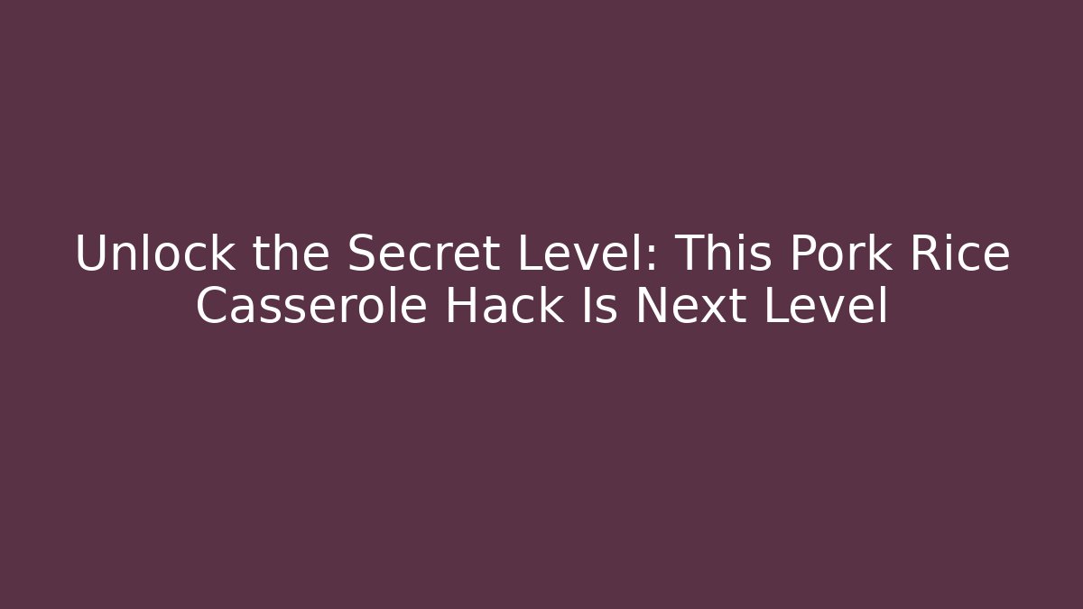 Unlock the Secret Level: This Pork Rice Casserole Hack Is Next Level