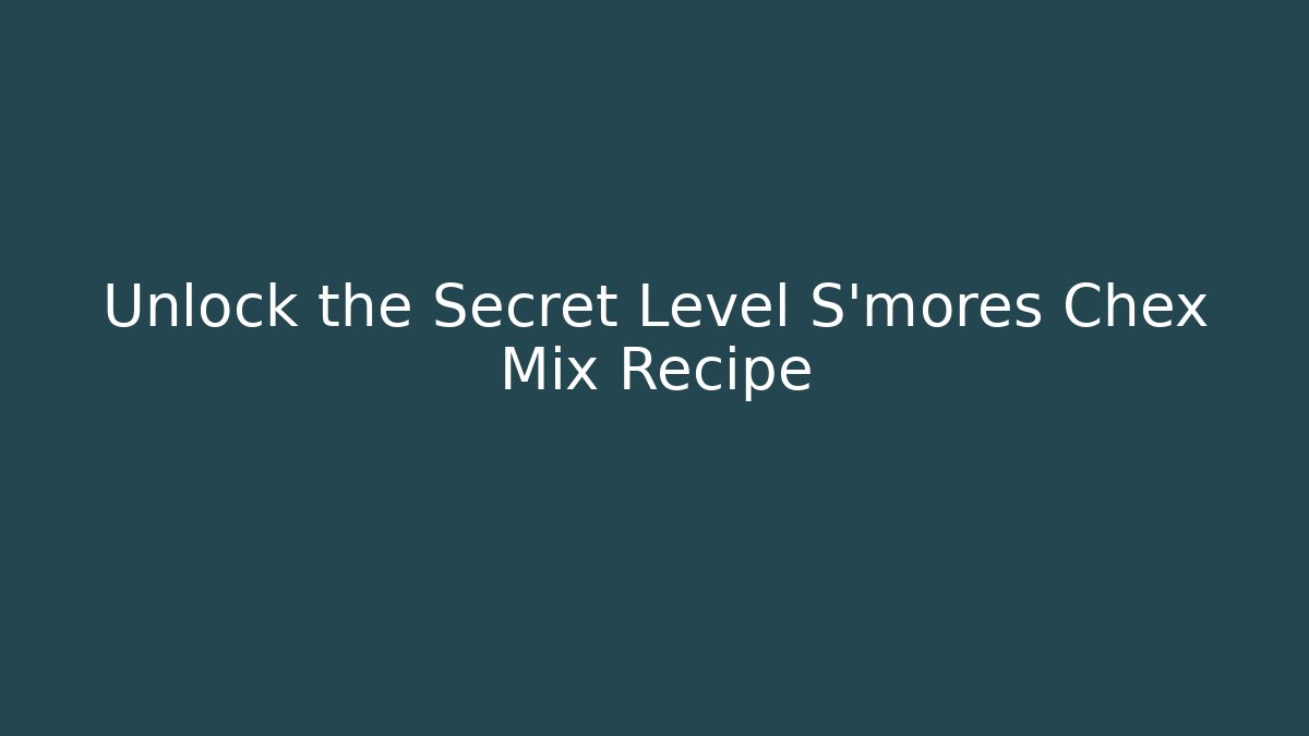 Unlock the Secret Level S'mores Chex Mix Recipe