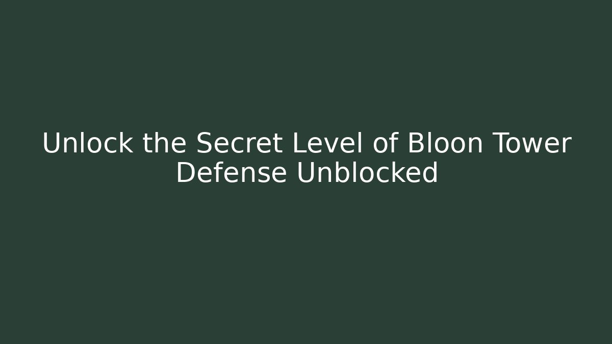 Unlock the Secret Level of Bloon Tower Defense Unblocked