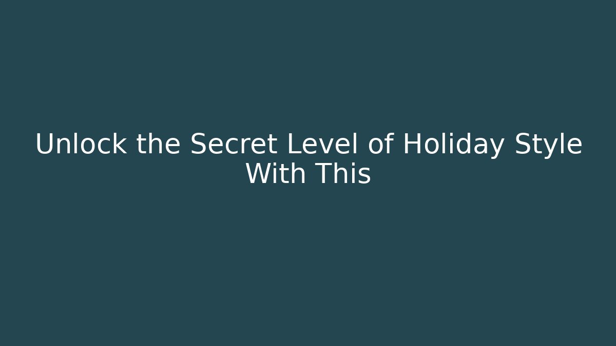 Unlock the Secret Level of Holiday Style With This