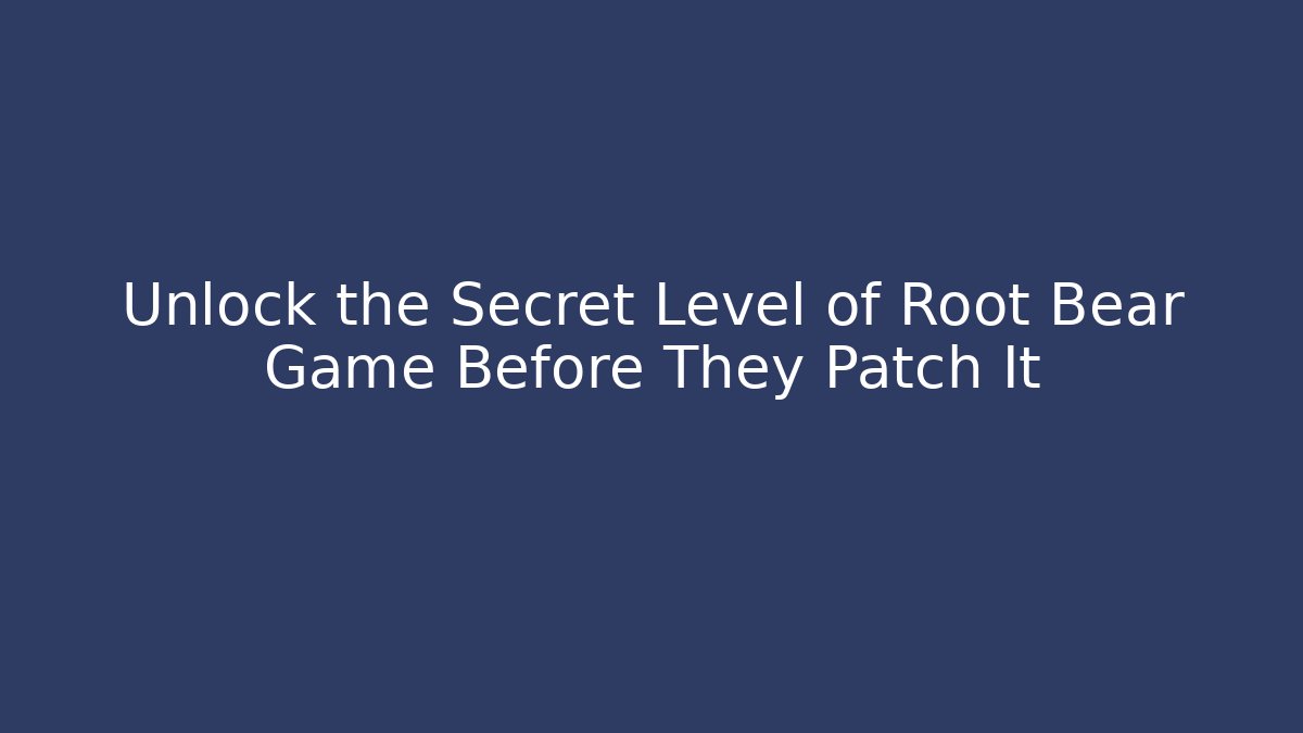 Unlock the Secret Level of Root Bear Game Before They Patch It