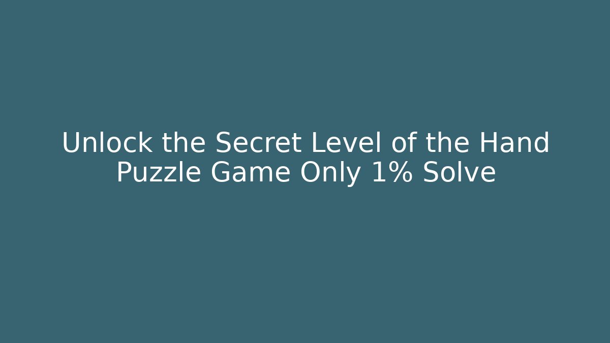 Unlock the Secret Level of the Hand Puzzle Game Only 1% Solve