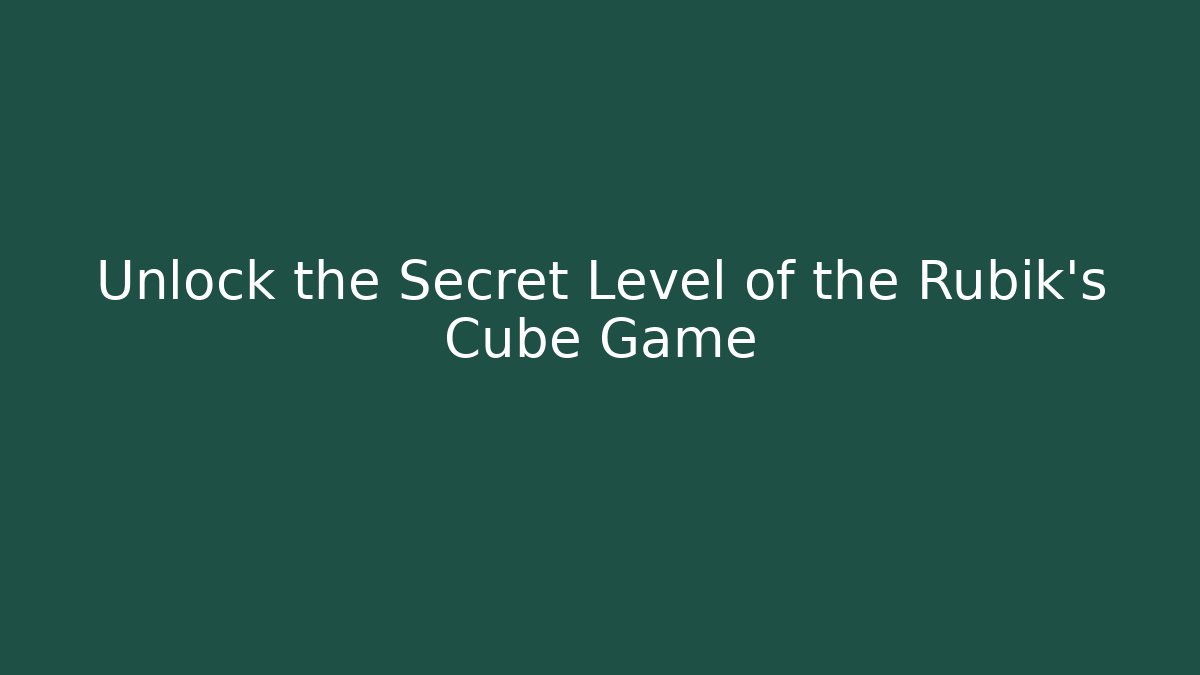 Unlock the Secret Level of the Rubik's Cube Game - Boomer Naturals