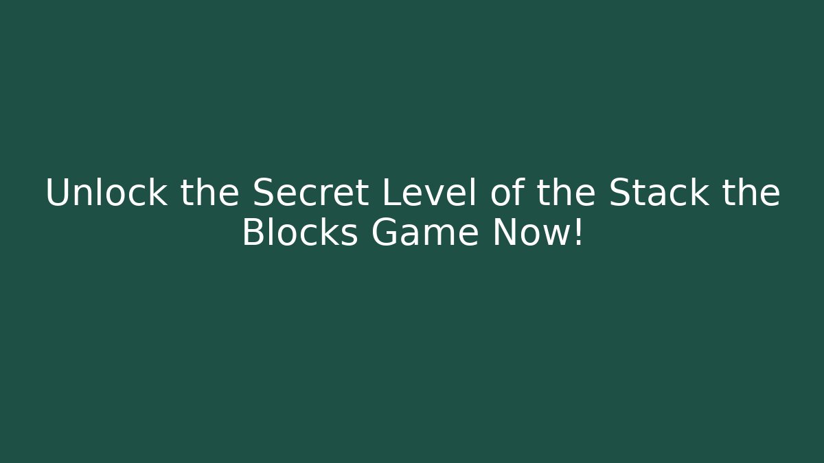Unlock the Secret Level of the Stack the Blocks Game Now!